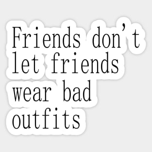 friends don't let friends wear bad outfits Sticker